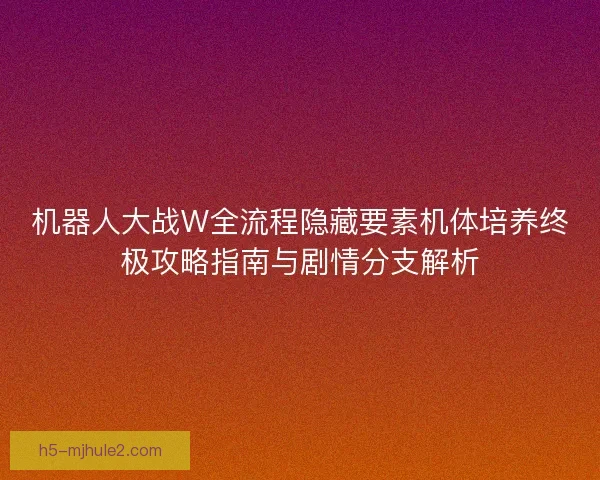 机器人大战W全流程隐藏要素机体培养终极攻略指南与剧情分支解析 机器人大战W全流程隐藏要素机体培养终极攻略指南与剧情分支解析