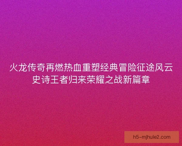 火龙传奇再燃热血重塑经典冒险征途风云史诗王者归来荣耀之战新篇章