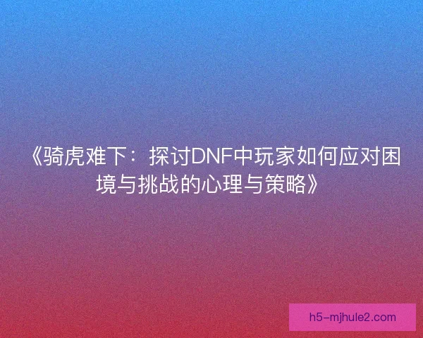 《骑虎难下：探讨DNF中玩家如何应对困境与挑战的心理与策略》