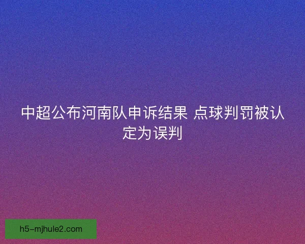 中超公布河南队申诉结果 点球判罚被认定为误判