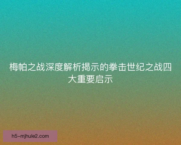 梅帕之战深度解析揭示的拳击世纪之战四大重要启示