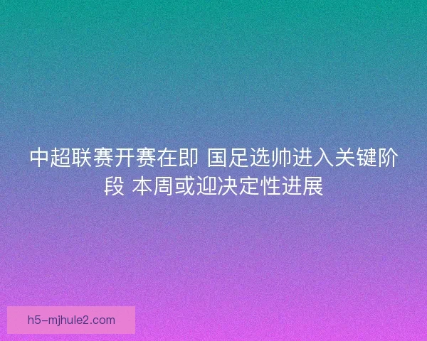 中超联赛开赛在即 国足选帅进入关键阶段 本周或迎决定性进展
