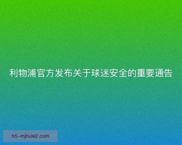 利物浦官方发布关于球迷安全的重要通告