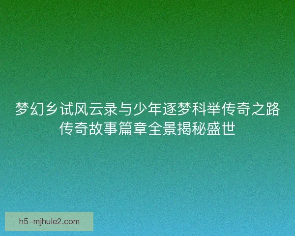梦幻乡试风云录与少年逐梦科举传奇之路传奇故事篇章全景揭秘盛世