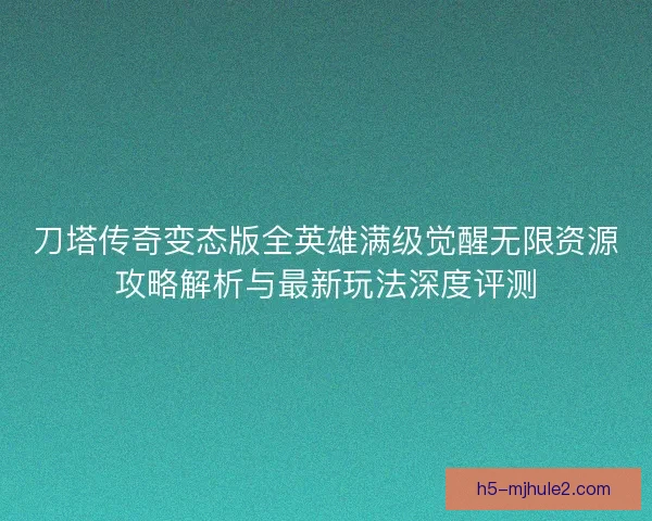 刀塔传奇变态版全英雄满级觉醒无限资源攻略解析与最新玩法深度评测 刀塔传奇变态版全英雄满级觉醒无限资源攻略解析与最新玩法深度评测